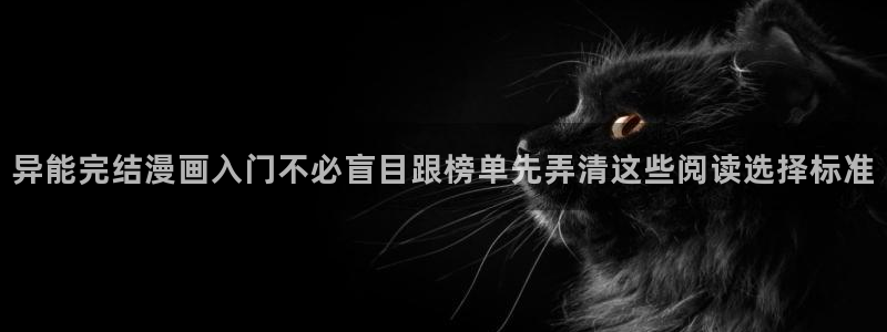 梦漫漫画人气漫画:异能完结漫画入门不必盲目跟榜单先弄清这些阅读选择标准