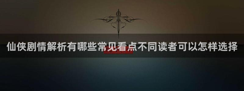 梦漫漫画漫画专题:仙侠剧情解析有哪些常见看点不同读者可以怎样选择