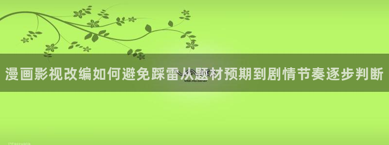 梦漫漫画漫画资讯网:漫画影视改编如何避免踩雷从题材预期到剧情节奏逐步判断