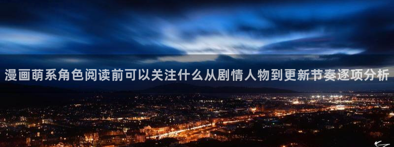 梦漫漫画APP热门漫画：漫画萌系角色阅读前可以关注什么从剧情人物到更新节奏逐项分析