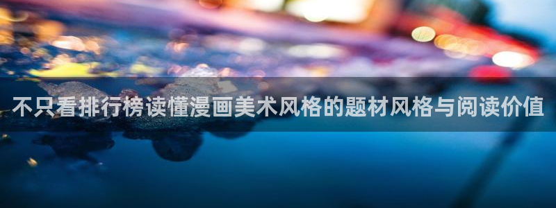 梦漫漫画分类大全:不只看排行榜读懂漫画美术风格的题材风格与阅读价值