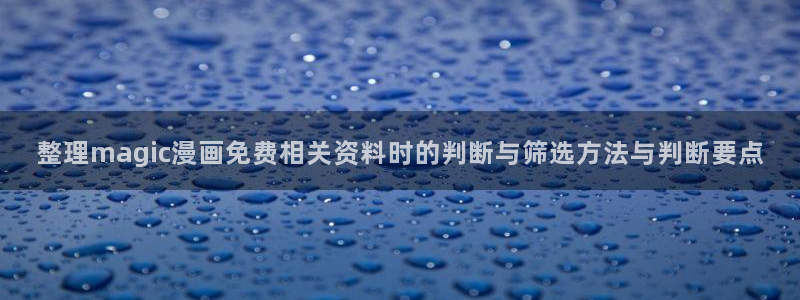 梦漫漫画漫画阅读:整理magic漫画免费相关资料时的判断与筛选方法与判断要点