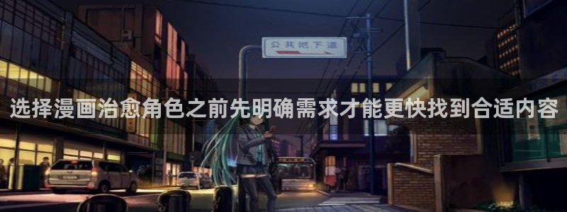 梦漫漫画连载作品:选择漫画治愈角色之前先明确需求才能更快找到合适内容