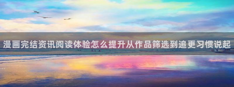 梦漫漫画移动端:漫画完结资讯阅读体验怎么提升从作品筛选到追更习惯说起