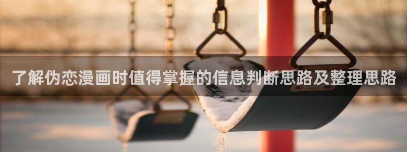 梦漫漫画手机看漫画:了解伪恋漫画时值得掌握的信息判断思路及整理思路
